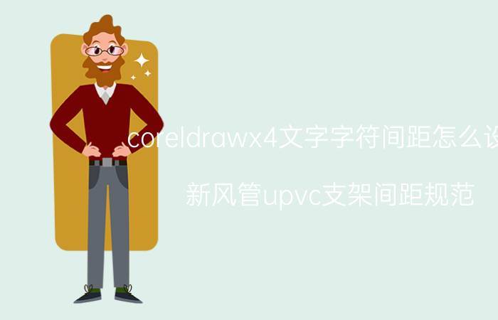 coreldrawx4文字字符间距怎么设置 新风管upvc支架间距规范？